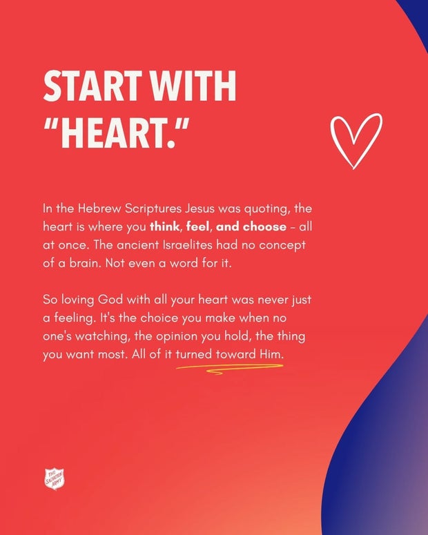 Start with &ldquo;heart.&rdquo; In the Hebrew Scriptures Jesus was quoting, the heart is where you think, feel and choose, all at once.